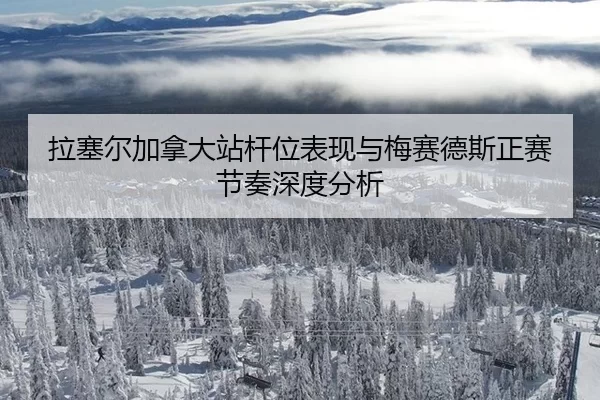 拉塞尔加拿大站杆位表现与梅赛德斯正赛节奏深度分析 | 8868.com